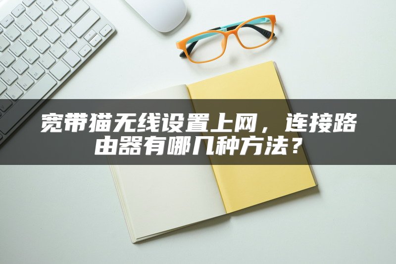 宽带猫无线设置上网，连接路由器有哪几种方法？