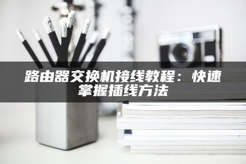 路由器交换机接线教程：快速掌握插线方法