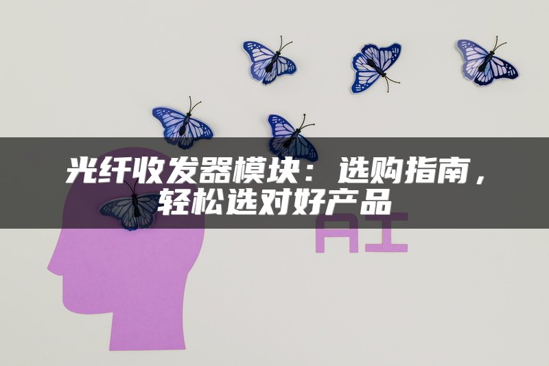 光纤收发器模块：选购指南，轻松选对好产品