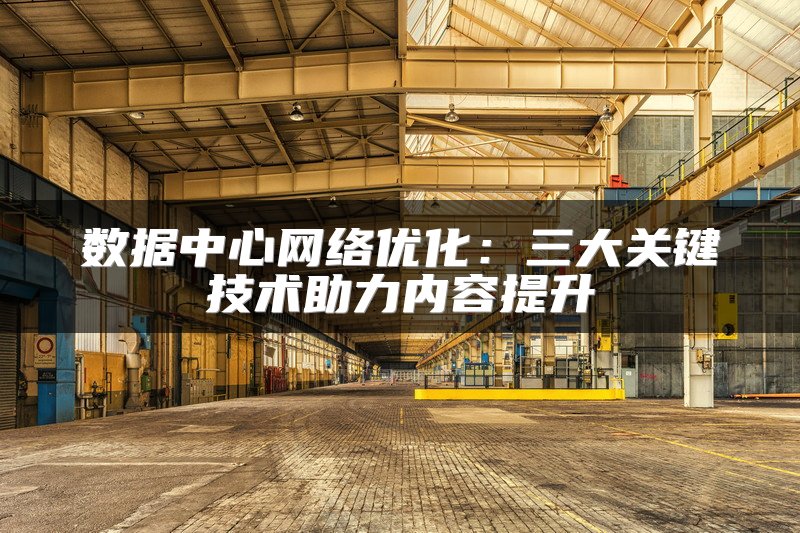 数据中心网络优化：三大关键技术助力内容提升