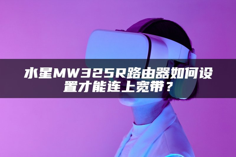水星MW325R路由器如何设置才能连上宽带？