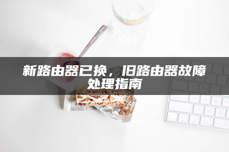 新路由器已换，旧路由器故障处理指南