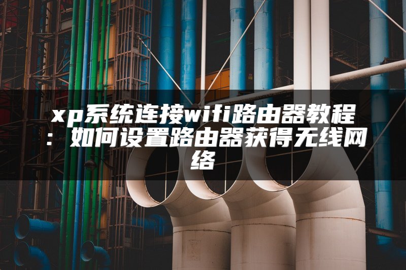 xp系统连接wifi路由器教程：如何设置路由器获得无线网络