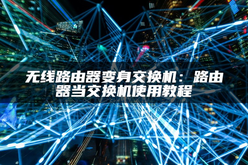 无线路由器变身交换机：路由器当交换机使用教程