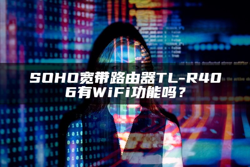 SOHO宽带路由器TL-R406有WiFi功能吗？