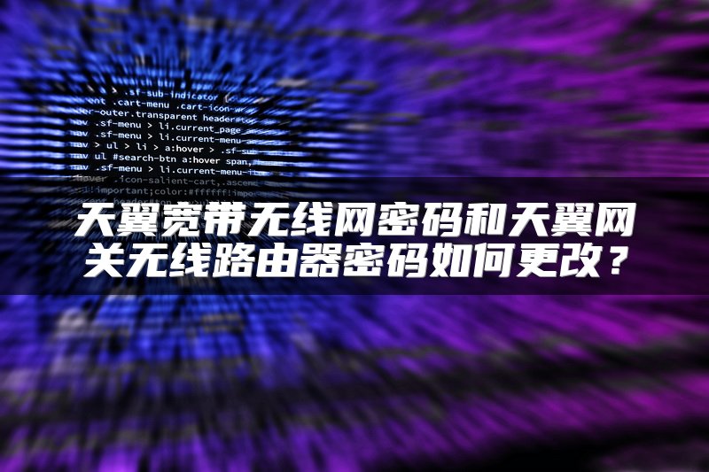天翼宽带无线网密码和天翼网关无线路由器密码如何更改？