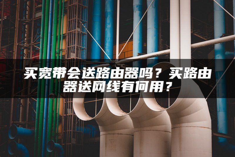 买宽带会送路由器吗？买路由器送网线有何用？