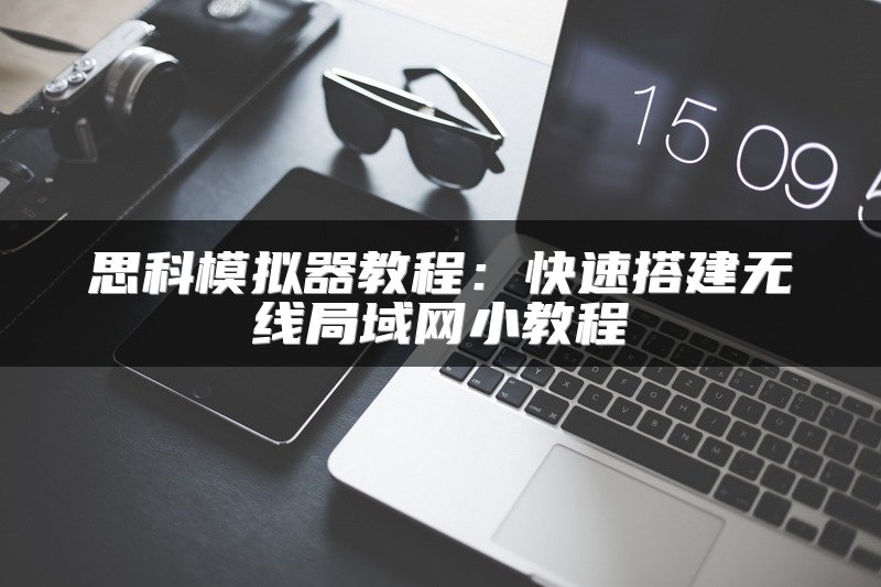 思科模拟器教程：快速搭建无线局域网小教程