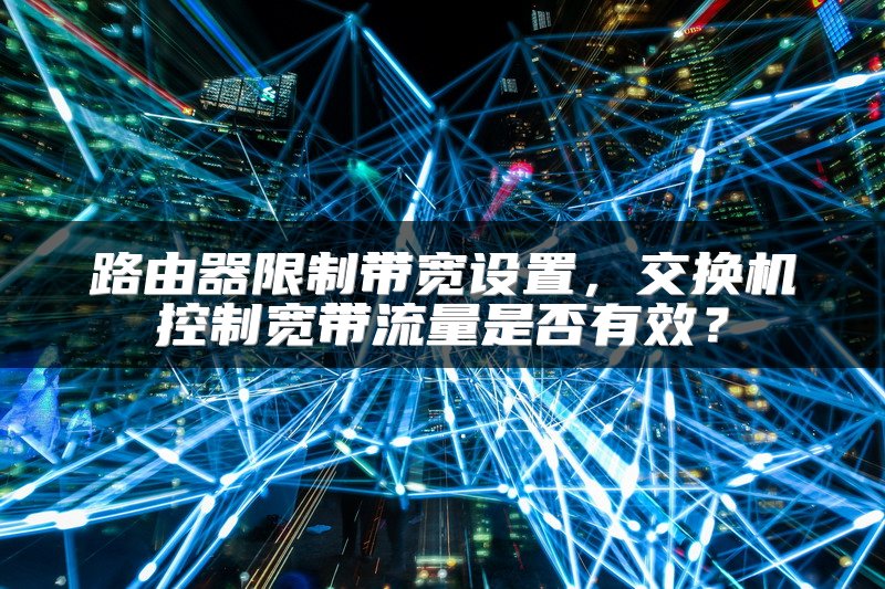 路由器限制带宽设置，交换机控制宽带流量是否有效？
