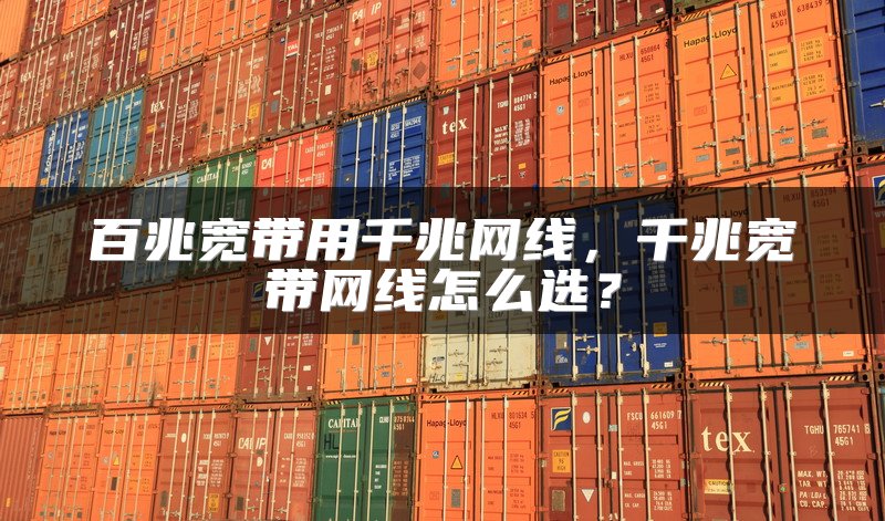 百兆宽带用千兆网线，千兆宽带网线怎么选？