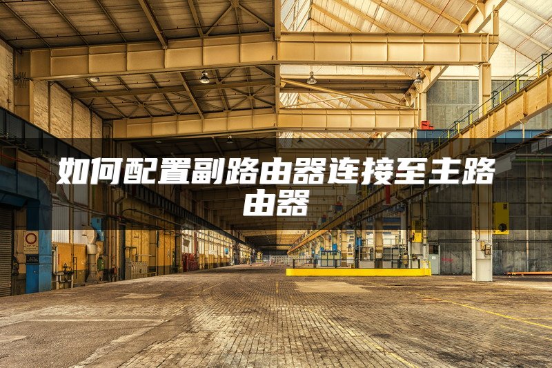 如何配置副路由器连接至主路由器