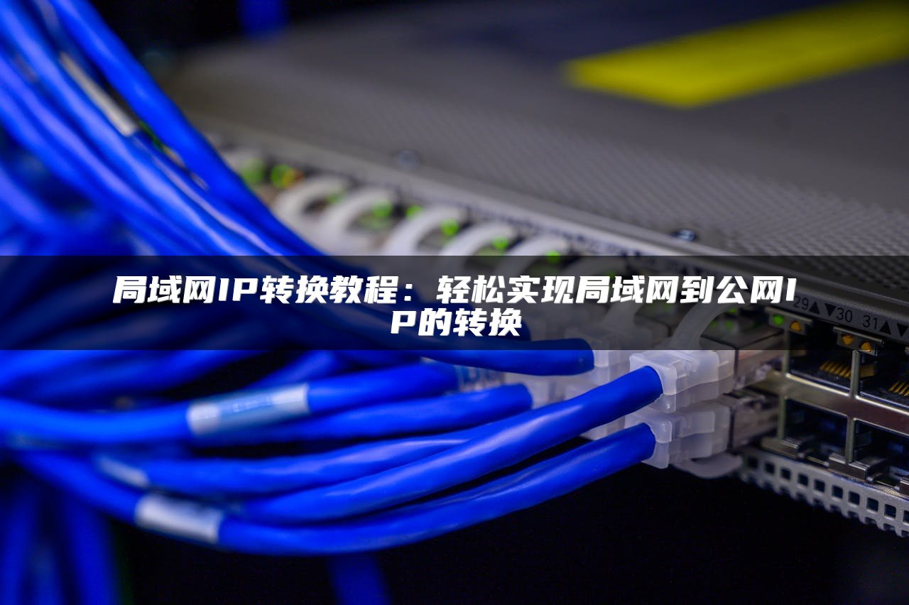 局域网IP转换教程：轻松实现局域网到公网IP的转换