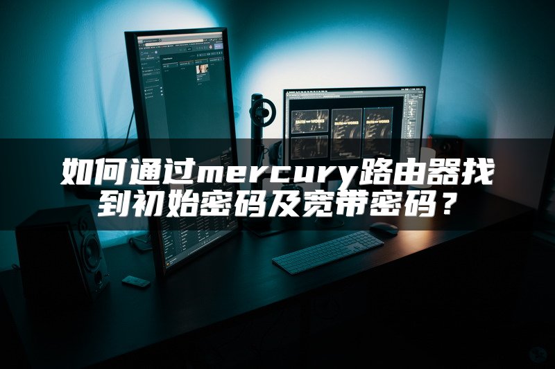 如何通过mercury路由器找到初始密码及宽带密码？