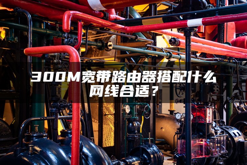 300M宽带路由器搭配什么网线合适？