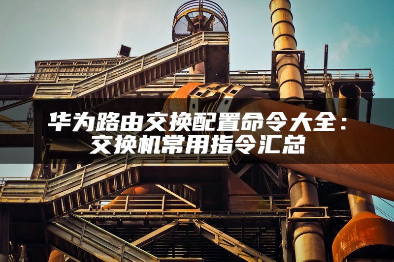 华为路由交换配置命令大全：交换机常用指令汇总