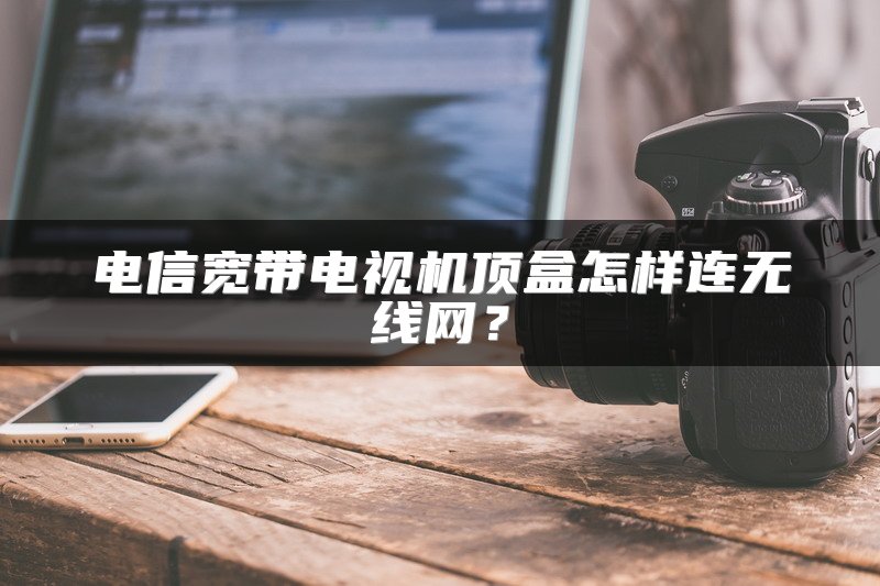 电信宽带电视机顶盒怎样连无线网？