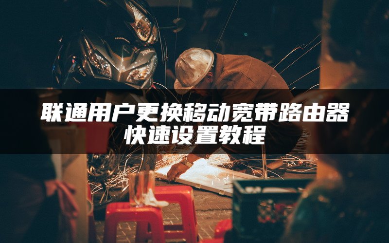 联通用户更换移动宽带路由器快速设置教程