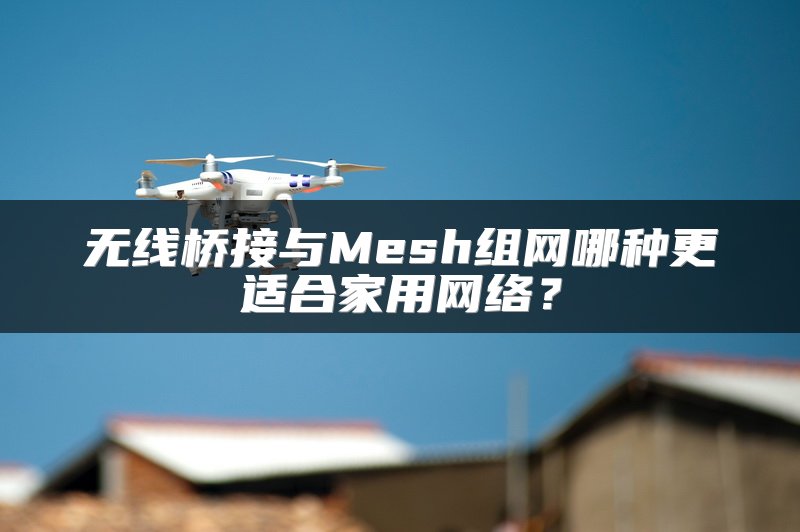 无线桥接与Mesh组网哪种更适合家用网络？