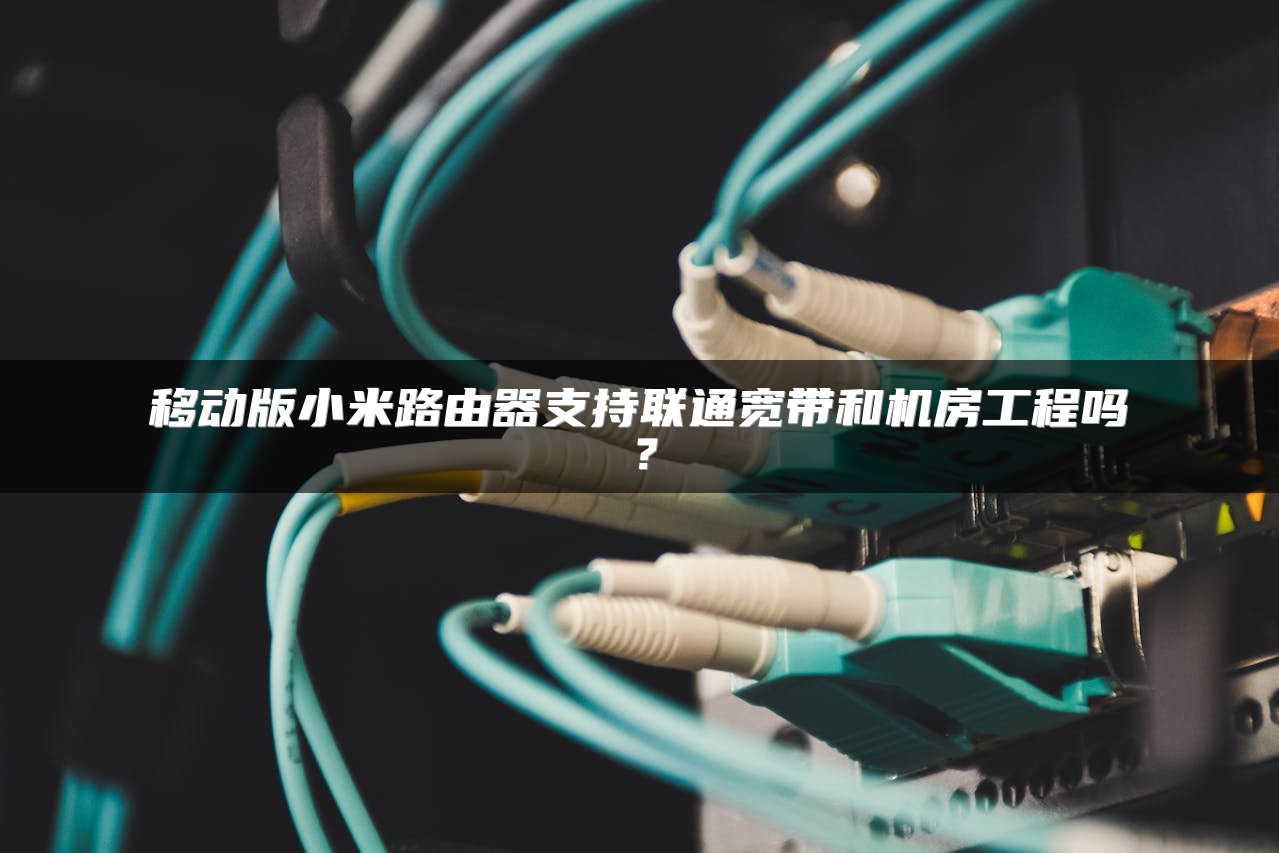 移动版小米路由器支持联通宽带和机房工程吗？