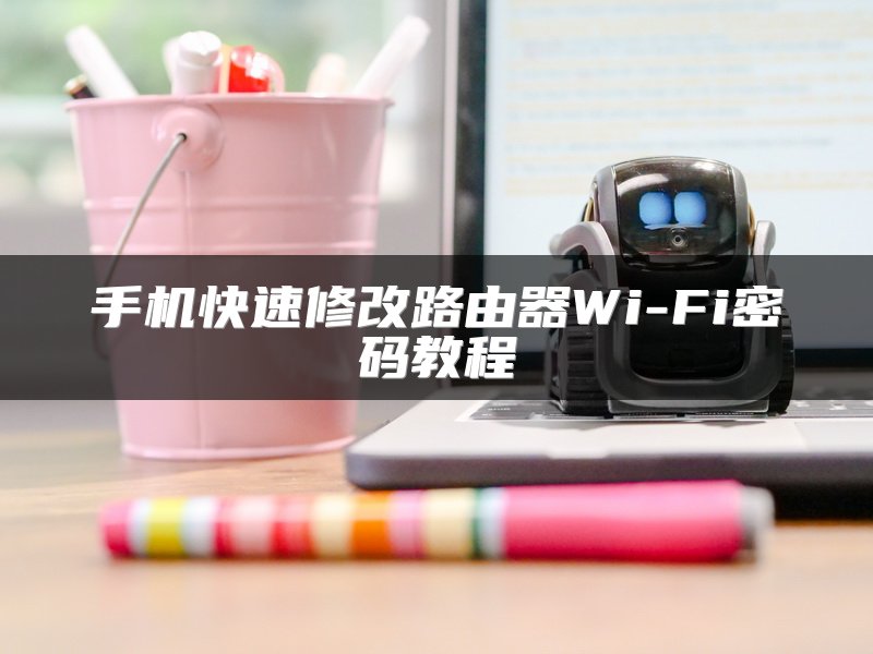 手机快速修改路由器Wi-Fi密码教程