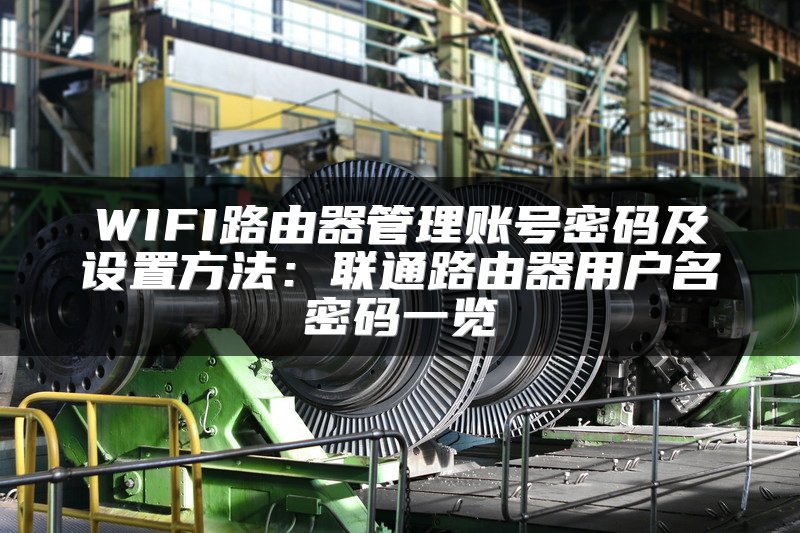 WIFI路由器管理账号密码及设置方法：联通路由器用户名密码一览