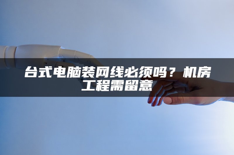 台式电脑装网线必须吗？机房工程需留意