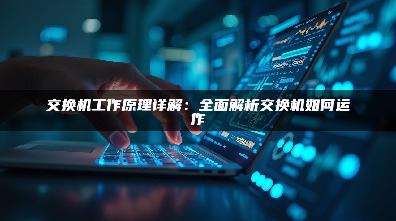 交换机工作原理详解：全面解析交换机如何运作
