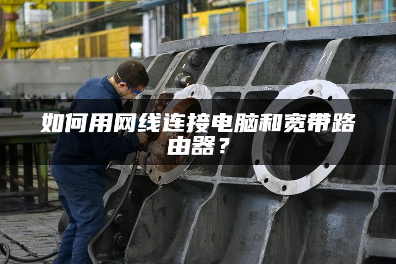 如何用网线连接电脑和宽带路由器？