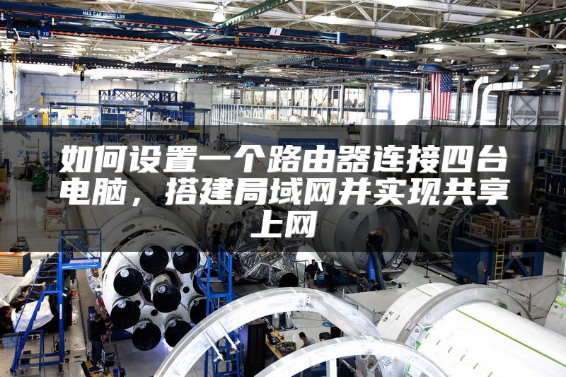 如何设置一个路由器连接四台电脑，搭建局域网并实现共享上网