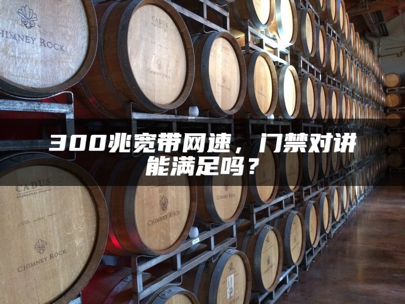 300兆宽带网速，门禁对讲能满足吗？