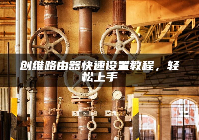 创维路由器快速设置教程，轻松上手