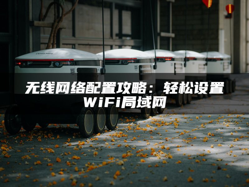 无线网络配置攻略:轻松设置WiFi局域网