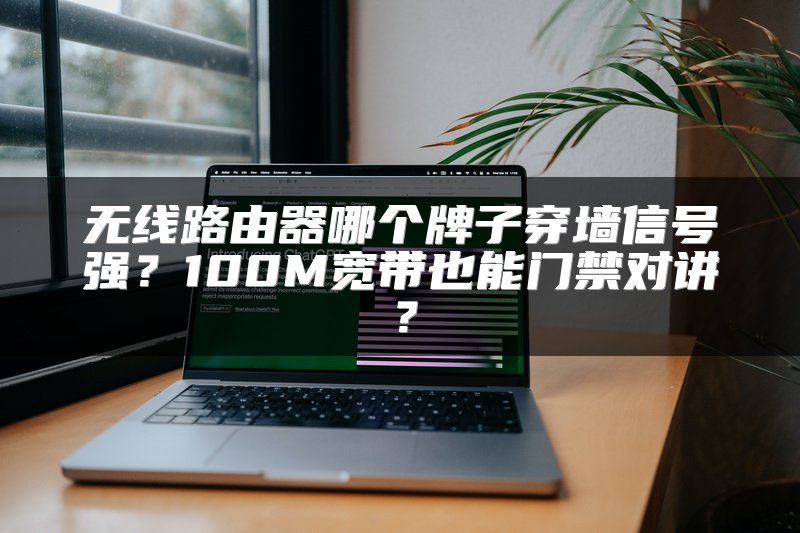 无线路由器哪个牌子穿墙信号强？100M宽带也能门禁对讲？