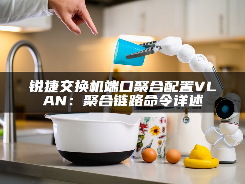 锐捷交换机端口聚合配置VLAN：聚合链路命令详述