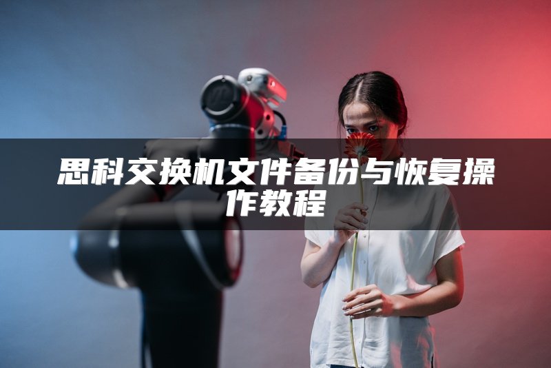 思科交换机文件备份与恢复操作教程