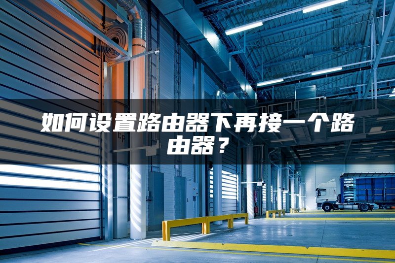 如何设置路由器下再接一个路由器？