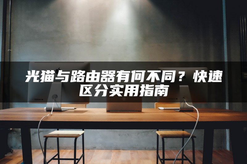 光猫与路由器有何不同？快速区分实用指南