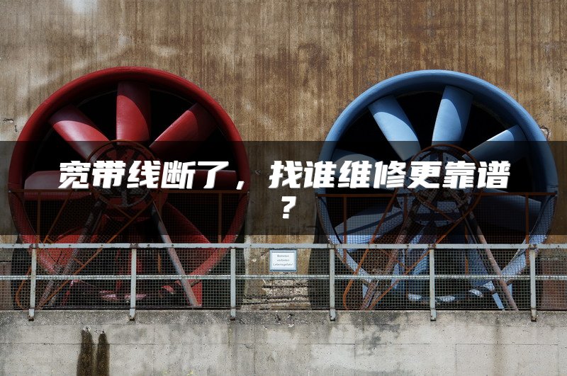 宽带线断了，找谁维修更靠谱？