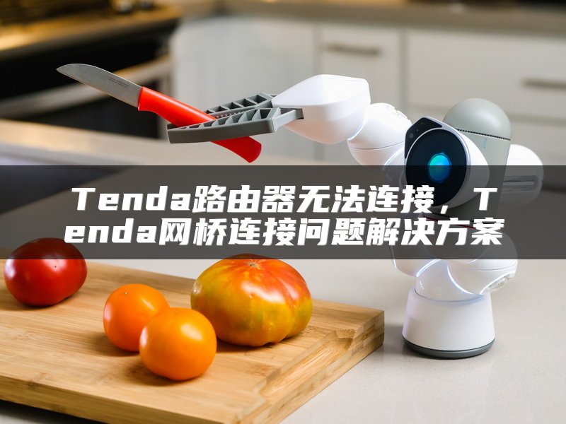 Tenda路由器无法连接，Tenda网桥连接问题解决方案