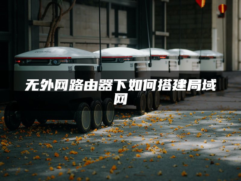 无外网路由器下如何搭建局域网