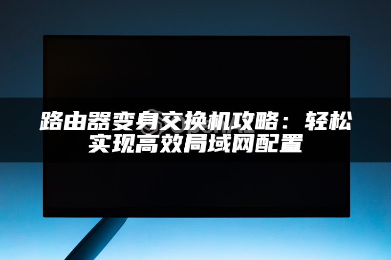 路由器变身交换机攻略：轻松实现高效局域网配置