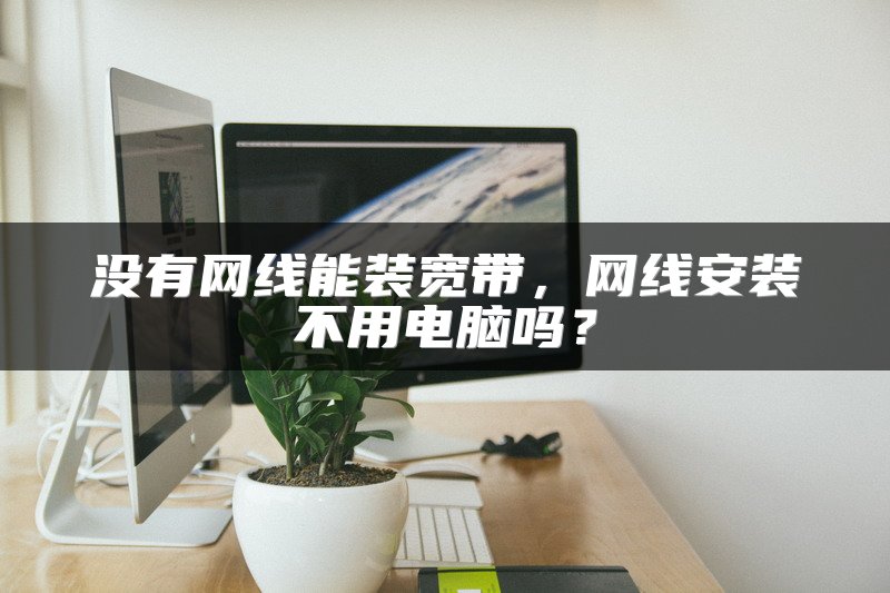 没有网线能装宽带，网线安装不用电脑吗？