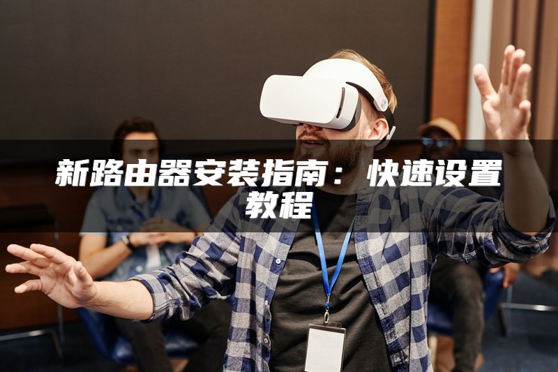 新路由器安装指南：快速设置教程