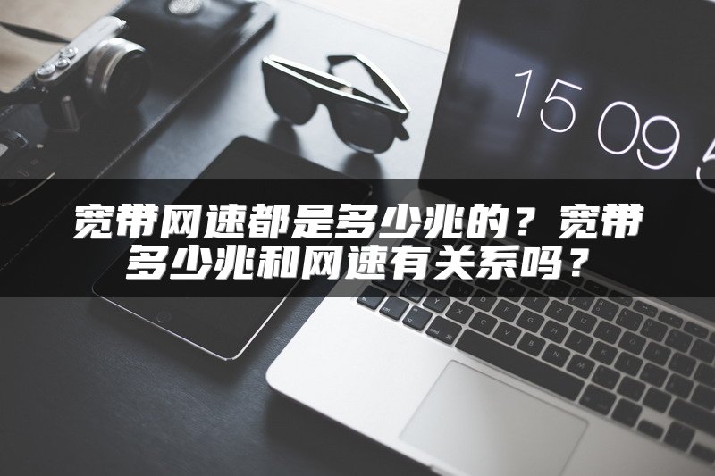 宽带网速都是多少兆的？宽带多少兆和网速有关系吗？