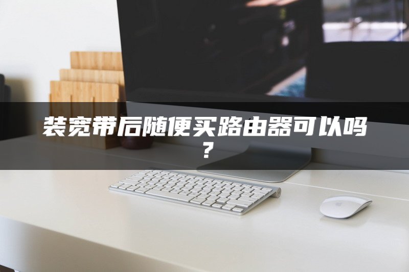装宽带后随便买路由器可以吗？