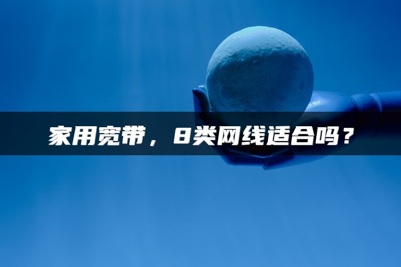 家用宽带，8类网线适合吗？