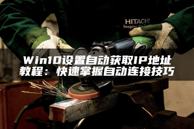 Win10设置自动获取IP地址教程：快速掌握自动连接技巧