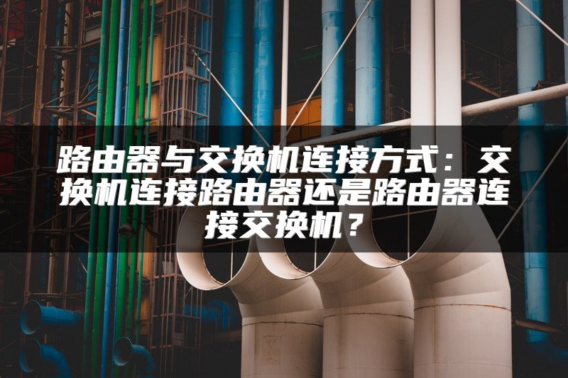 路由器与交换机连接方式：交换机连接路由器还是路由器连接交换机？