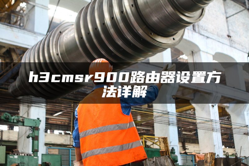h3cmsr900路由器设置方法详解