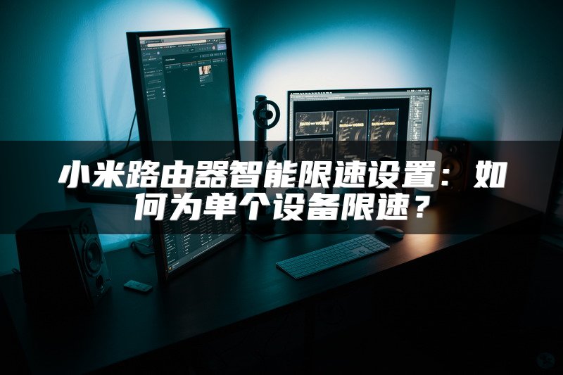 小米路由器智能限速设置：如何为单个设备限速？